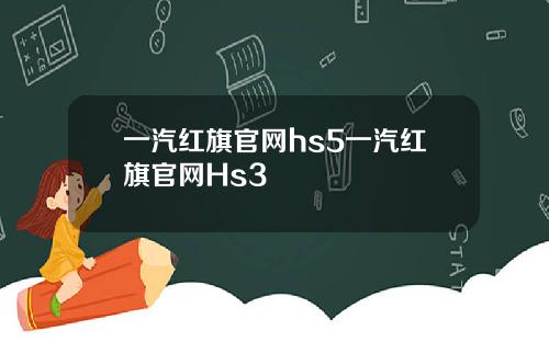 一汽红旗官网hs5一汽红旗官网Hs3