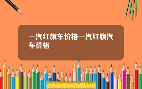 一汽红旗车价格一汽红旗汽车价格