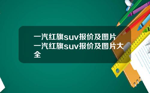 一汽红旗suv报价及图片一汽红旗suv报价及图片大全