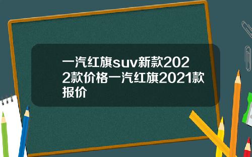 一汽红旗suv新款2022款价格一汽红旗2021款报价