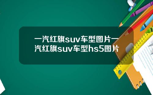 一汽红旗suv车型图片一汽红旗suv车型hs5图片