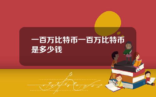 一百万比特币一百万比特币是多少钱