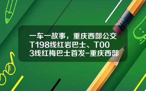 一车一故事，重庆西部公交T198线红岩巴士、T003线红梅巴士首发-重庆西部公交公司在哪【新闻】.