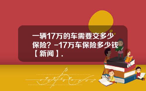 一辆17万的车需要交多少保险？-17万车保险多少钱【新闻】.