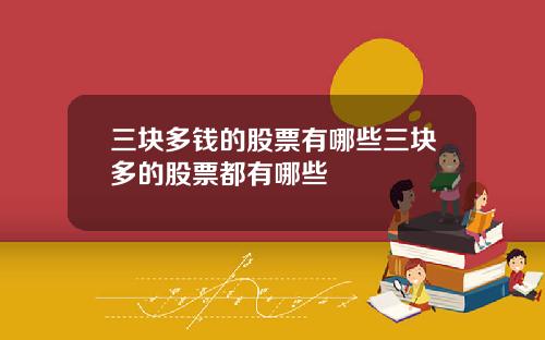 三块多钱的股票有哪些三块多的股票都有哪些