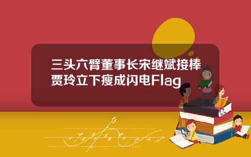 三头六臂董事长宋继斌接棒贾玲立下瘦成闪电Flag