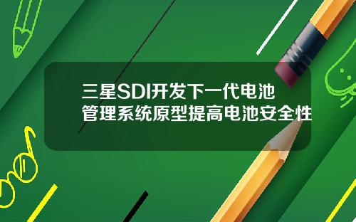 三星SDI开发下一代电池管理系统原型提高电池安全性