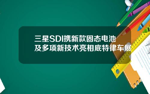 三星SDI携新款固态电池及多项新技术亮相底特律车展