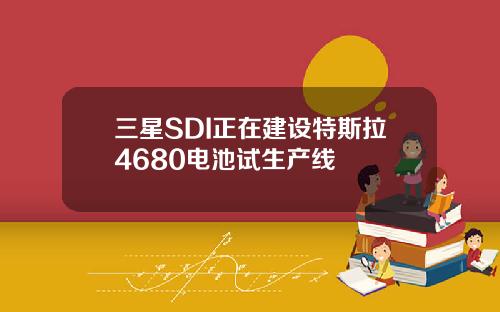 三星SDI正在建设特斯拉4680电池试生产线