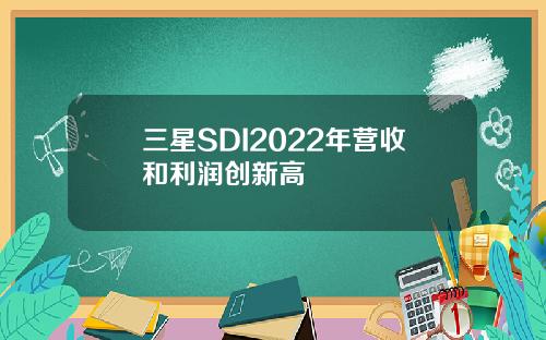 三星SDI2022年营收和利润创新高