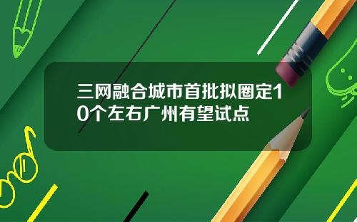 三网融合城市首批拟圈定10个左右广州有望试点