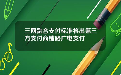 三网融合支付标准将出第三方支付商铺路广电支付