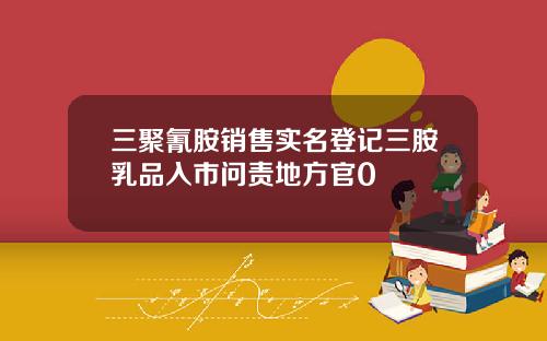 三聚氰胺销售实名登记三胺乳品入市问责地方官0