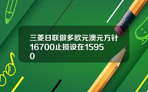 三菱日联做多欧元澳元方针16700止损设在15950