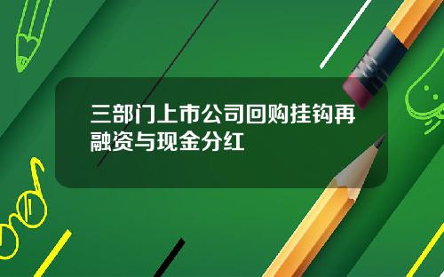 三部门上市公司回购挂钩再融资与现金分红