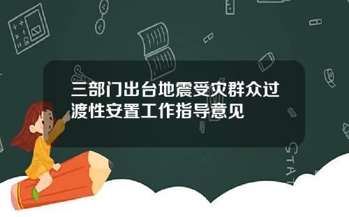 三部门出台地震受灾群众过渡性安置工作指导意见