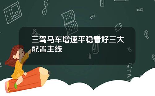 三驾马车增速平稳看好三大配置主线