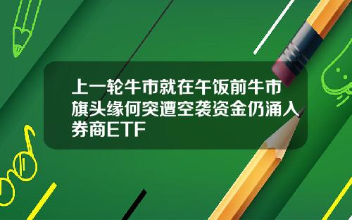 上一轮牛市就在午饭前牛市旗头缘何突遭空袭资金仍涌入券商ETF