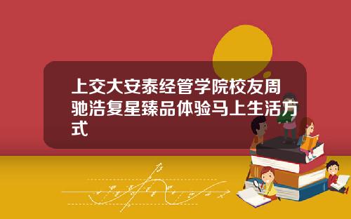 上交大安泰经管学院校友周驰浩复星臻品体验马上生活方式