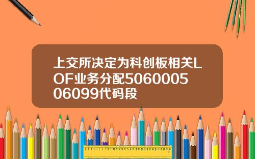 上交所决定为科创板相关LOF业务分配506000506099代码段
