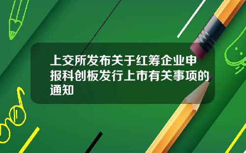 上交所发布关于红筹企业申报科创板发行上市有关事项的通知
