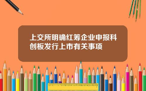 上交所明确红筹企业申报科创板发行上市有关事项