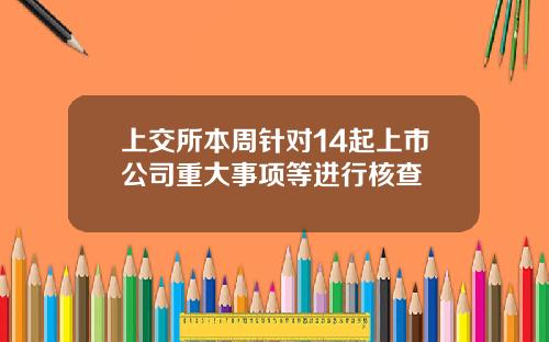 上交所本周针对14起上市公司重大事项等进行核查