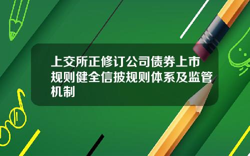 上交所正修订公司债券上市规则健全信披规则体系及监管机制