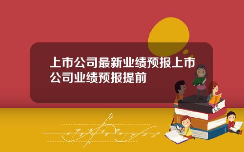 上市公司最新业绩预报上市公司业绩预报提前