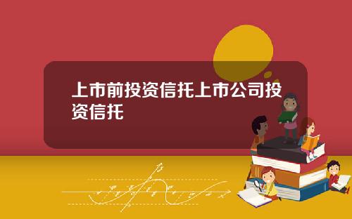 上市前投资信托上市公司投资信托