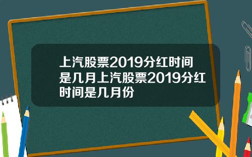 上汽股票2019分红时间是几月上汽股票2019分红时间是几月份