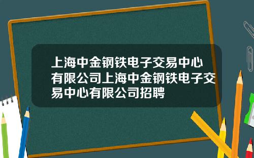 上海中金钢铁电子交易中心有限公司上海中金钢铁电子交易中心有限公司招聘