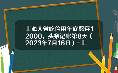 上海人省吃俭用年底怒存12000，头条记账第8天（2023年7月16日）-上海人每月存多少