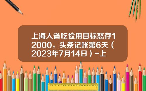 上海人省吃俭用目标怒存12000，头条记账第6天（2023年7月14日）-上海人每月存多少