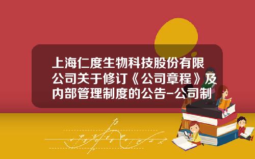 上海仁度生物科技股份有限公司关于修订《公司章程》及内部管理制度的公告-公司制度修订方案