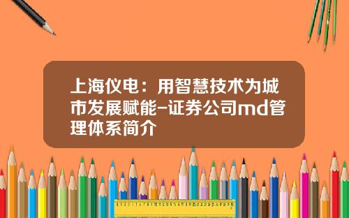 上海仪电：用智慧技术为城市发展赋能-证券公司md管理体系简介