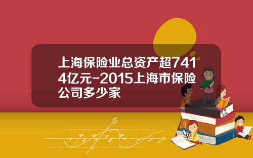 上海保险业总资产超7414亿元-2015上海市保险公司多少家