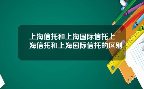 上海信托和上海国际信托上海信托和上海国际信托的区别