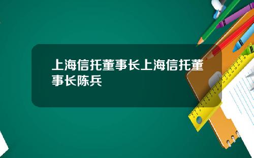 上海信托董事长上海信托董事长陈兵