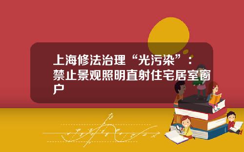 上海修法治理“光污染”：禁止景观照明直射住宅居室窗户