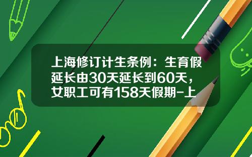 上海修订计生条例：生育假延长由30天延长到60天，女职工可有158天假期-上海的社会抚养费是多少