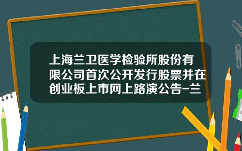 上海兰卫医学检验所股份有限公司首次公开发行股票并在创业板上市网上路演公告-兰卫检验多少家连锁
