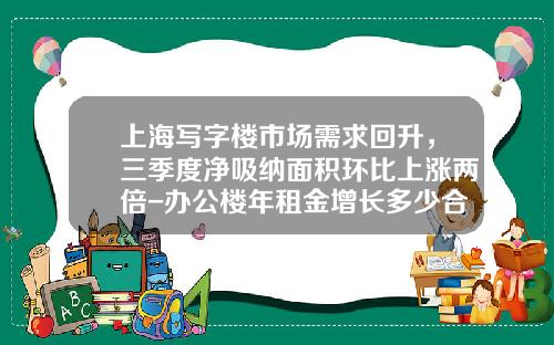 上海写字楼市场需求回升，三季度净吸纳面积环比上涨两倍-办公楼年租金增长多少合适