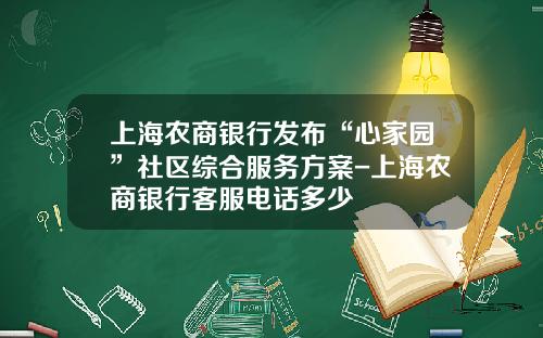 上海农商银行发布“心家园”社区综合服务方案-上海农商银行客服电话多少