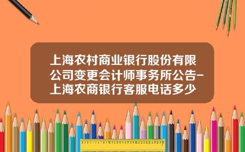 上海农村商业银行股份有限公司变更会计师事务所公告-上海农商银行客服电话多少