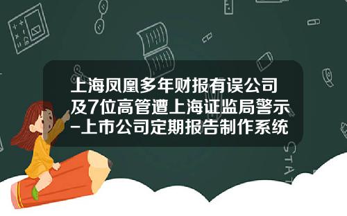 上海凤凰多年财报有误公司及7位高管遭上海证监局警示-上市公司定期报告制作系统