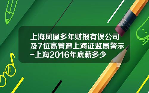 上海凤凰多年财报有误公司及7位高管遭上海证监局警示-上海2016年底薪多少