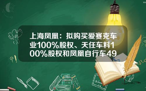 上海凤凰：拟购买爱赛克车业100%股权、天任车料100%股权和凤凰自行车49%的股权股票停牌-凤凰资讯自行车股票代码