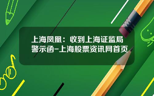上海凤凰：收到上海证监局警示函-上海股票资讯网首页