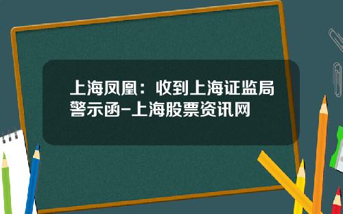 上海凤凰：收到上海证监局警示函-上海股票资讯网